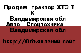 Продам: трактор ХТЗ Т-150-К-09-25,  - Владимирская обл. Авто » Спецтехника   . Владимирская обл.